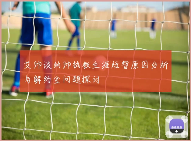 艾帅谈纳帅执教生涯短暂原因分析与解约金问题探讨