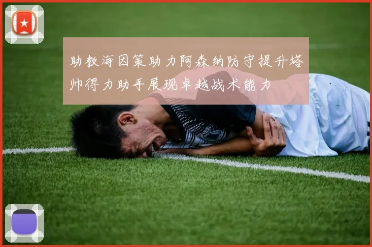 助教海因策助力阿森纳防守提升塔帅得力助手展现卓越战术能力