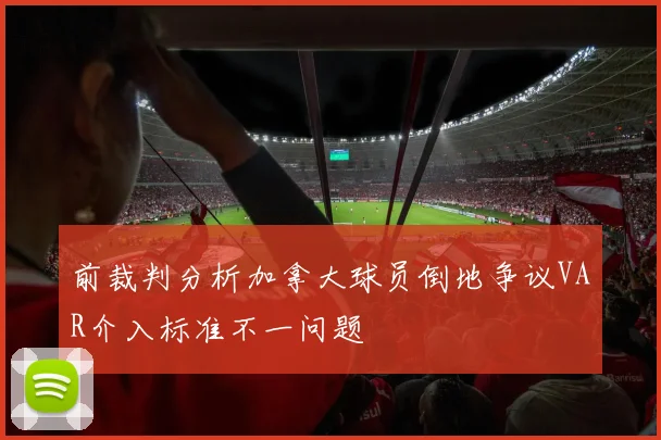 前裁判分析加拿大球员倒地争议VAR介入标准不一问题