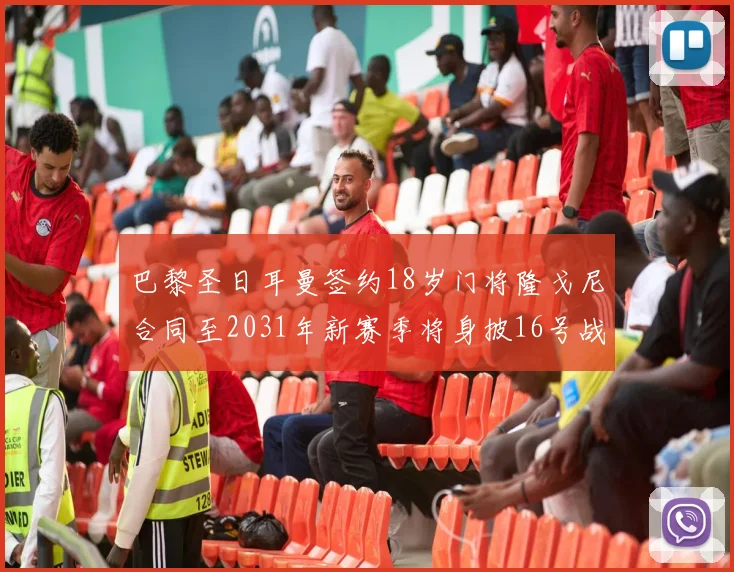 巴黎圣日耳曼签约18岁门将隆戈尼合同至2031年新赛季将身披16号战袍