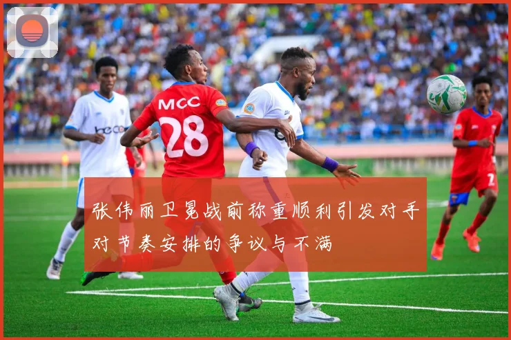 张伟丽卫冕战前称重顺利引发对手对节奏安排的争议与不满