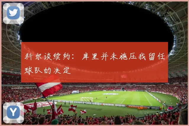 科尔谈续约：库里并未施压我留任球队的决定