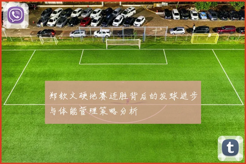 郑钦文硬地赛连胜背后的发球进步与体能管理策略分析