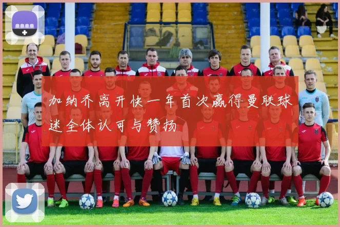 加纳乔离开快一年首次赢得曼联球迷全体认可与赞扬