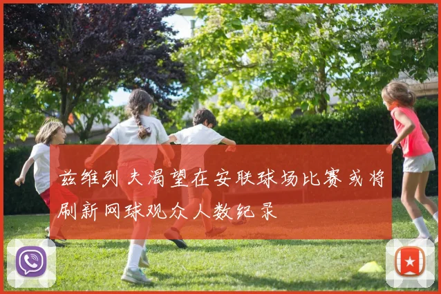 兹维列夫渴望在安联球场比赛或将刷新网球观众人数纪录
