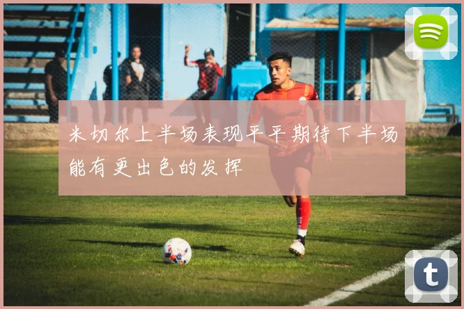 米切尔上半场表现平平期待下半场能有更出色的发挥