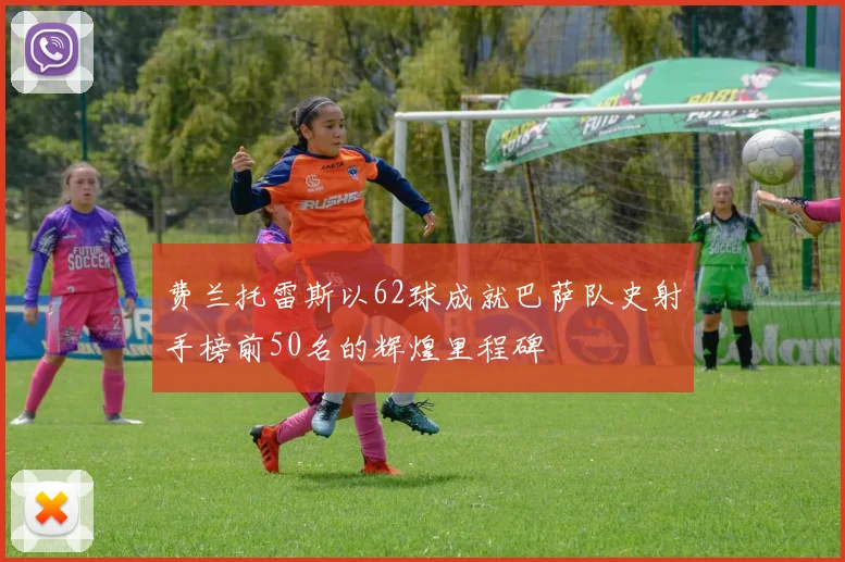 费兰托雷斯以62球成就巴萨队史射手榜前50名的辉煌里程碑