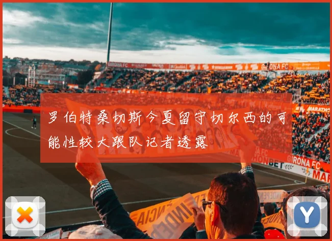 罗伯特桑切斯今夏留守切尔西的可能性较大跟队记者透露