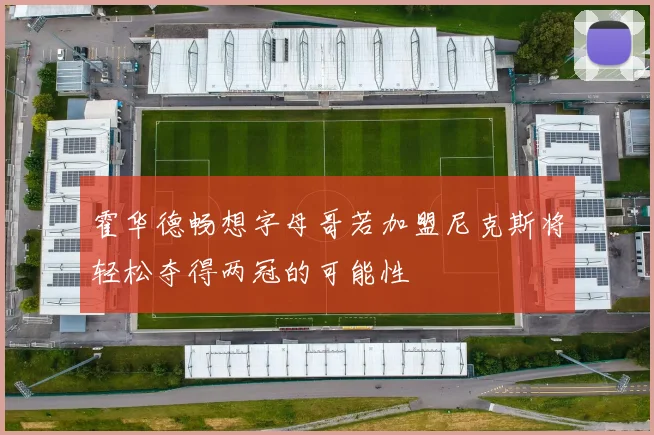 霍华德畅想字母哥若加盟尼克斯将轻松夺得两冠的可能性