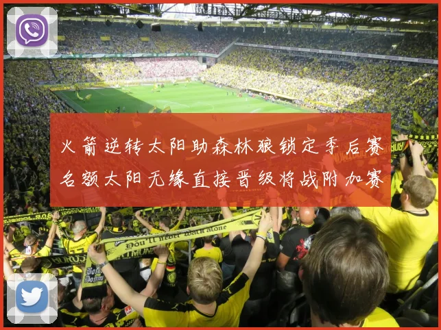 火箭逆转太阳助森林狼锁定季后赛名额太阳无缘直接晋级将战附加赛