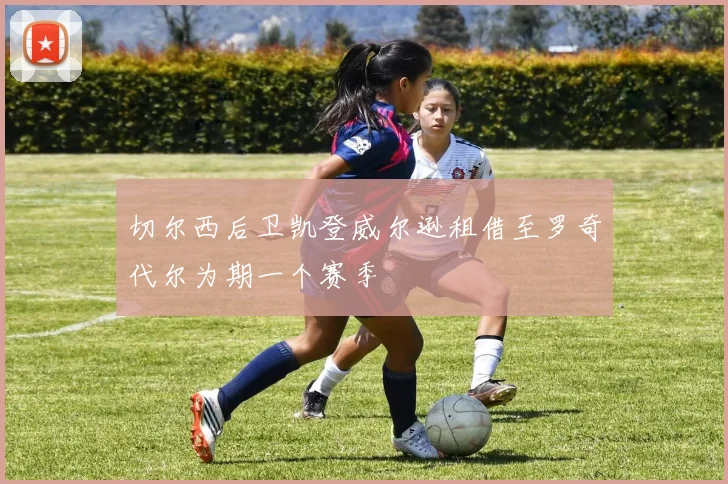 切尔西后卫凯登威尔逊租借至罗奇代尔为期一个赛季