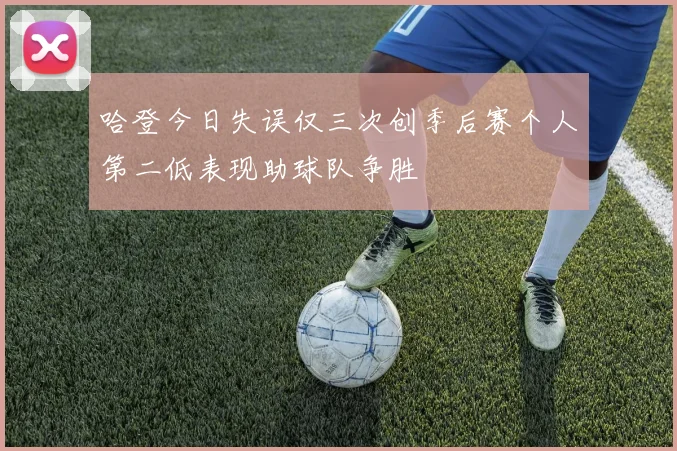 哈登今日失误仅三次创季后赛个人第二低表现助球队争胜
