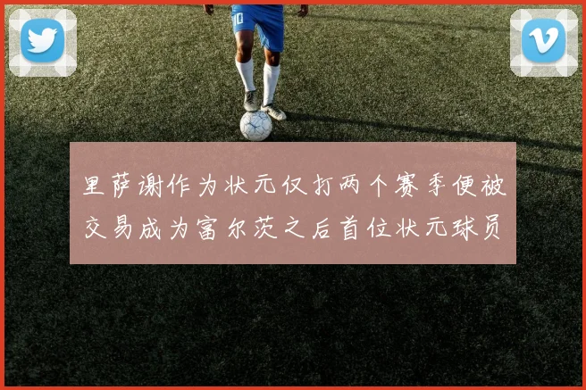 里萨谢作为状元仅打两个赛季便被交易成为富尔茨之后首位状元球员