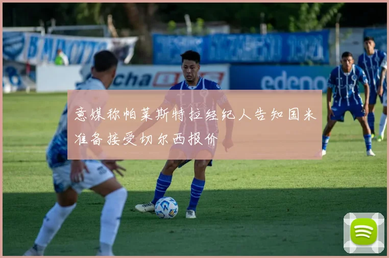 意媒称帕莱斯特拉经纪人告知国米准备接受切尔西报价