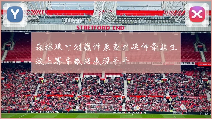 森林狼计划裁掉康查尔延伸条款生效上赛季数据表现平平